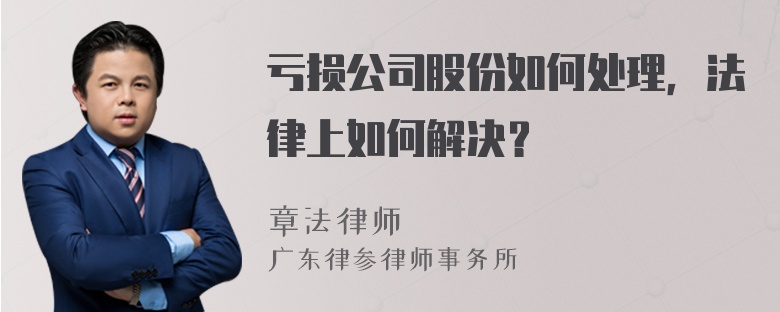 亏损公司股份如何处理，法律上如何解决？