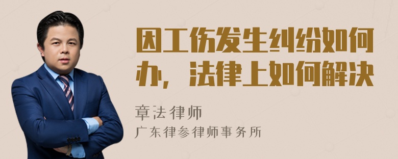 因工伤发生纠纷如何办，法律上如何解决