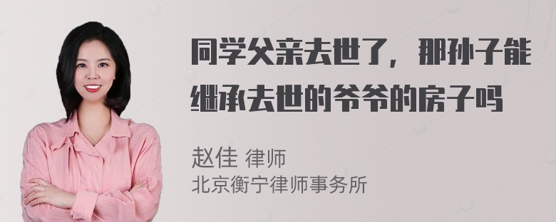 同学父亲去世了，那孙子能继承去世的爷爷的房子吗