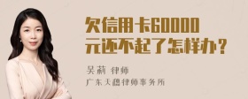 欠信用卡60000元还不起了怎样办？