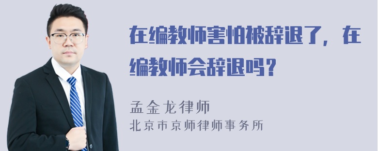 在编教师害怕被辞退了，在编教师会辞退吗？