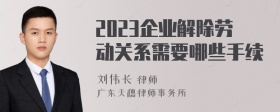 2023企业解除劳动关系需要哪些手续