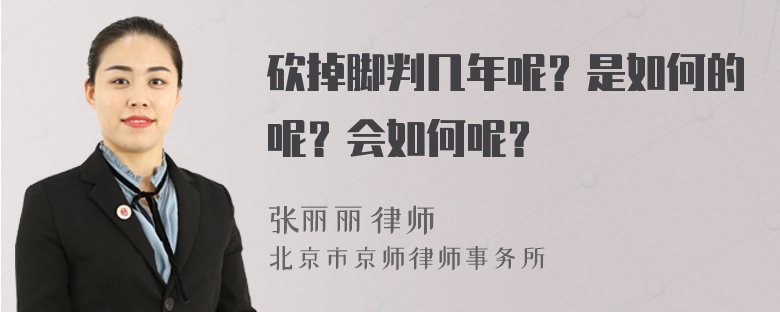 砍掉脚判几年呢？是如何的呢？会如何呢？