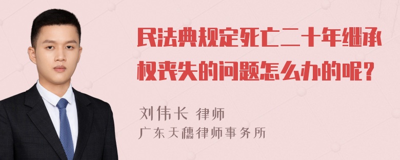 民法典规定死亡二十年继承权丧失的问题怎么办的呢？