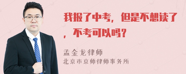 我报了中考，但是不想读了，不考可以吗？