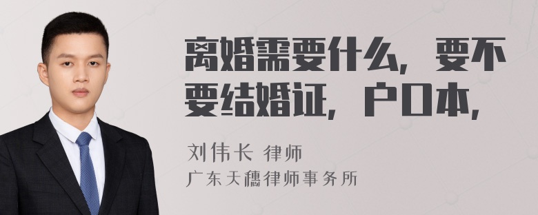 离婚需要什么，要不要结婚证，户口本，