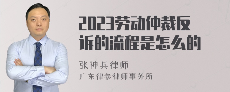 2023劳动仲裁反诉的流程是怎么的