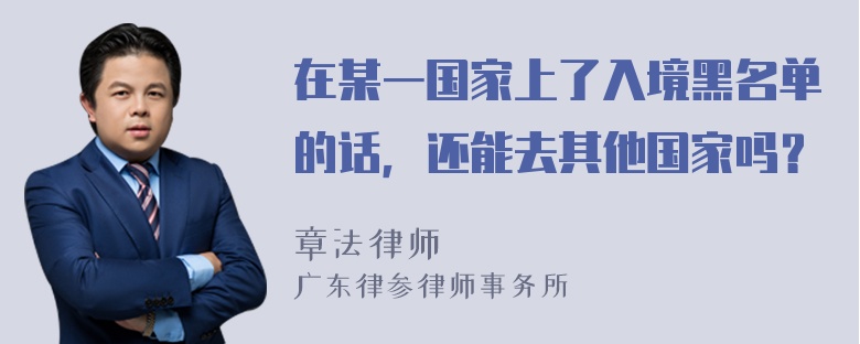 在某一国家上了入境黑名单的话，还能去其他国家吗？