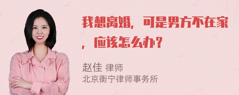 我想离婚，可是男方不在家，应该怎么办？