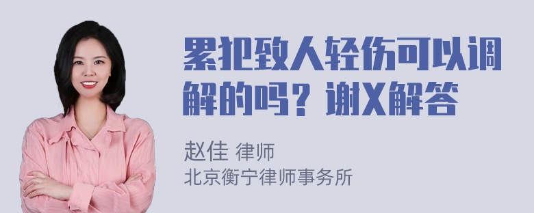 累犯致人轻伤可以调解的吗？谢X解答