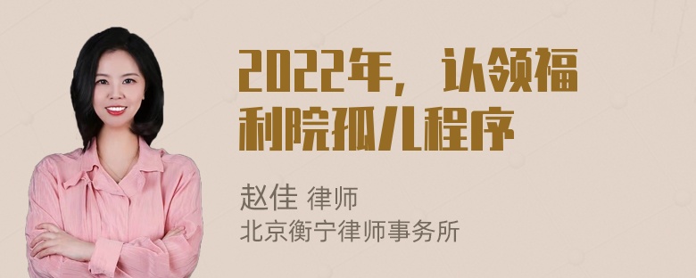 2022年，认领福利院孤儿程序