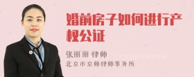 婚前房子如何进行产权公证