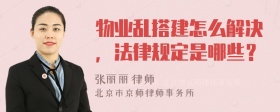 物业乱搭建怎么解决，法律规定是哪些？