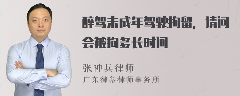 醉驾未成年驾驶拘留，请问会被拘多长时间