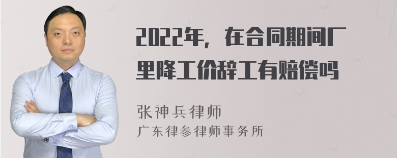 2022年，在合同期间厂里降工价辞工有赔偿吗