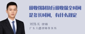 税收强制执行税收保全时间是多长时间，有什么规定