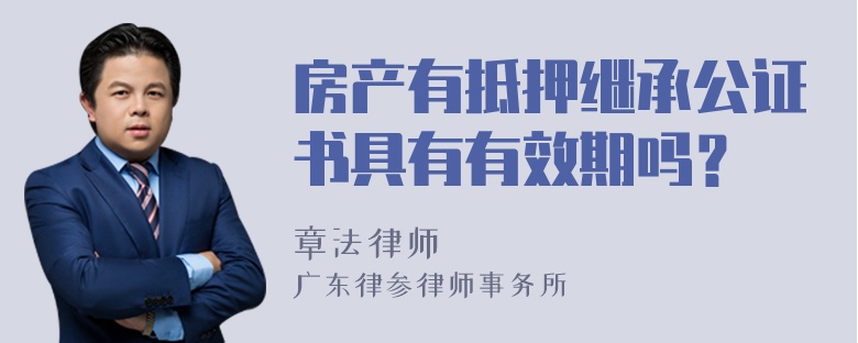 房产有抵押继承公证书具有有效期吗？