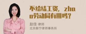 不给结工资，zhao劳动局有用吗？