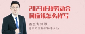 2023正规劳动合同应该怎么样写