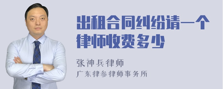 出租合同纠纷请一个律师收费多少