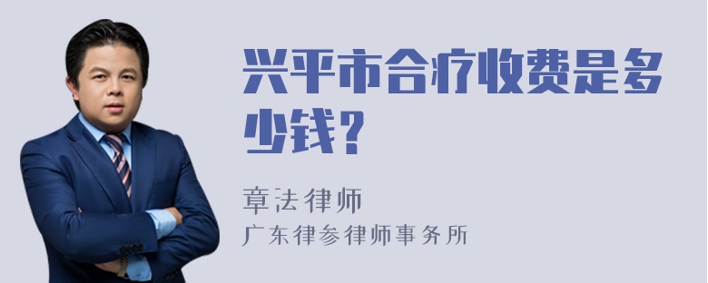 兴平市合疗收费是多少钱？