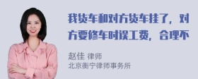 我货车和对方货车挂了，对方要修车时误工费，合理不