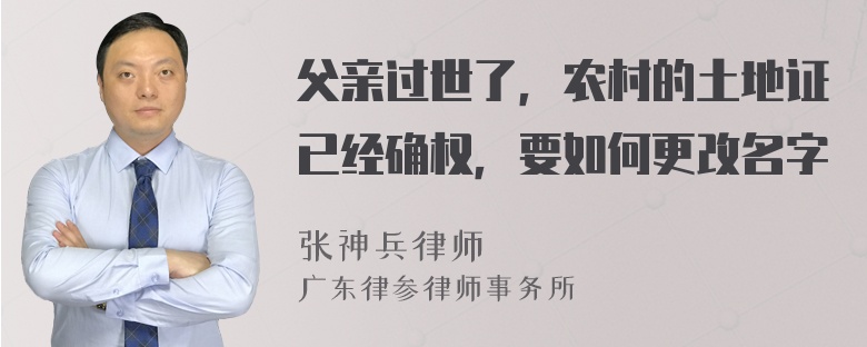 父亲过世了，农村的土地证已经确权，要如何更改名字