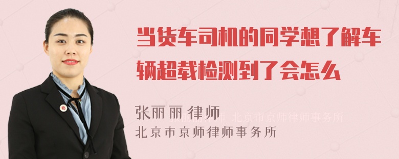 当货车司机的同学想了解车辆超载检测到了会怎么