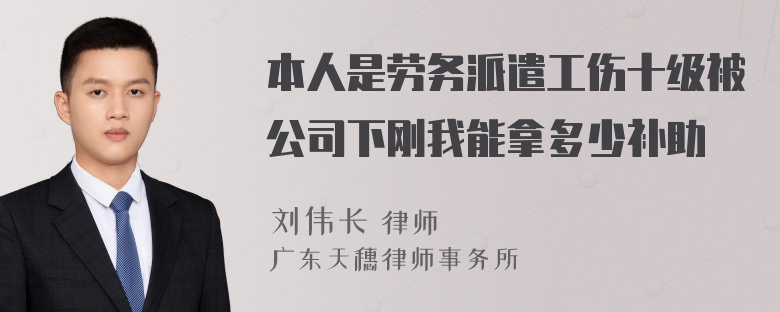 本人是劳务派遣工伤十级被公司下刚我能拿多少补助