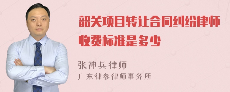 韶关项目转让合同纠纷律师收费标准是多少