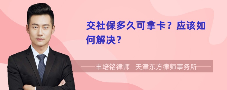 交社保多久可拿卡？应该如何解决？