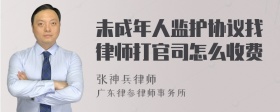 未成年人监护协议找律师打官司怎么收费