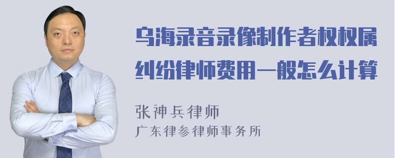 乌海录音录像制作者权权属纠纷律师费用一般怎么计算