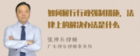 如何履行行政强制措施，法律上的解决办法是什么