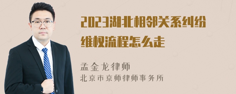 2023湖北相邻关系纠纷维权流程怎么走