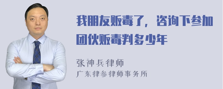 我朋友贩毒了，咨询下参加团伙贩毒判多少年