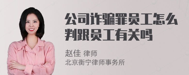 公司诈骗罪员工怎么判跟员工有关吗