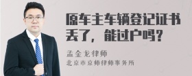 原车主车辆登记证书丢了，能过户吗？