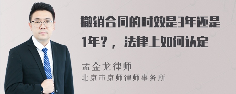 撤销合同的时效是3年还是1年？，法律上如何认定