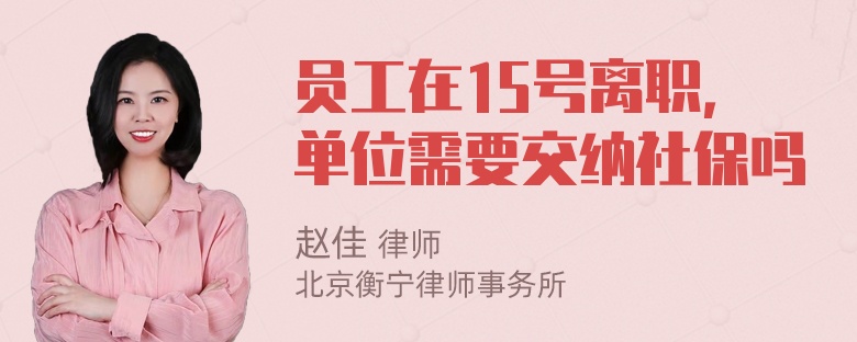 员工在15号离职，单位需要交纳社保吗