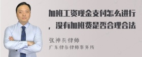 加班工资现金支付怎么进行，没有加班费是否合理合法