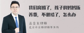 我们离婚了，孩子的妈妈抚养费，不想给了，怎么办