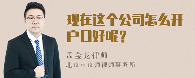 现在这个公司怎么开户口好呢？