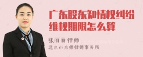 广东股东知情权纠纷维权期限怎么算