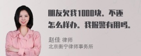 朋友欠我1000块。不还怎么样办。我报警有用吗。