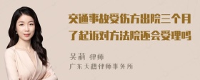 交通事故受伤方出院三个月了起诉对方法院还会受理吗