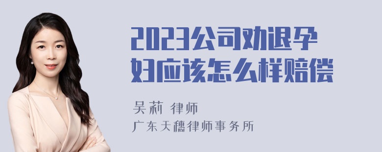 2023公司劝退孕妇应该怎么样赔偿