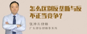 怎么区别反垄断与反不正当竞争？