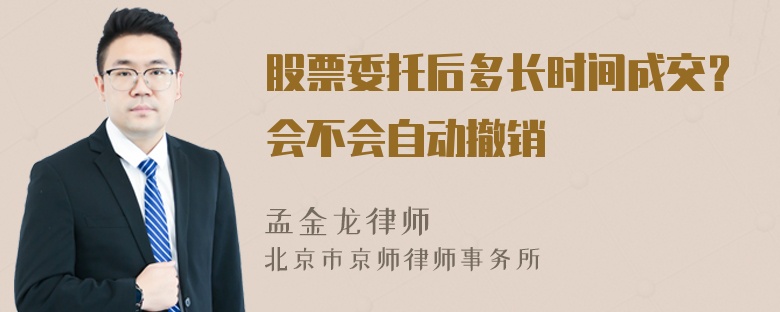 股票委托后多长时间成交？会不会自动撤销