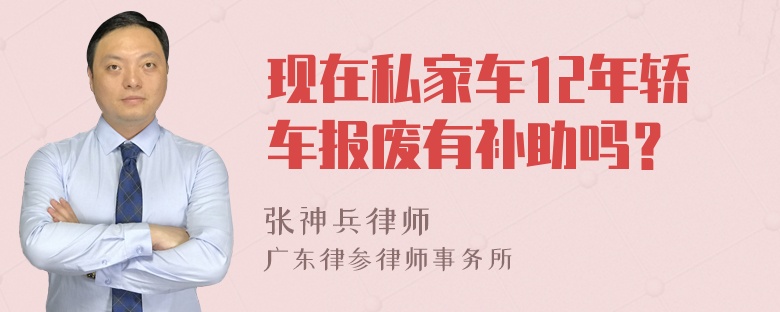 现在私家车12年轿车报废有补助吗？